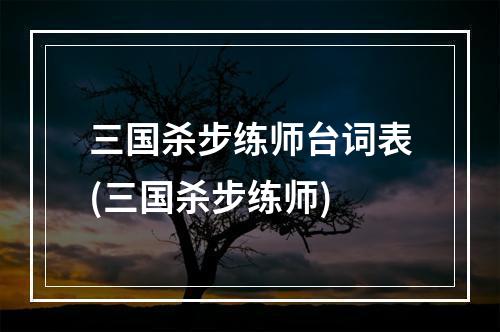 三国杀步练师台词表(三国杀步练师)