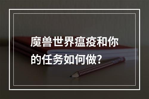 魔兽世界瘟疫和你的任务如何做?