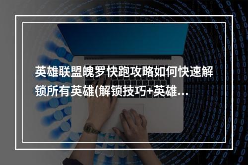 英雄联盟魄罗快跑攻略如何快速解锁所有英雄(解锁技巧+英雄推荐)