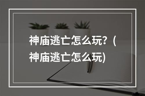 神庙逃亡怎么玩？(神庙逃亡怎么玩)