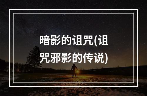 暗影的诅咒(诅咒邪影的传说)