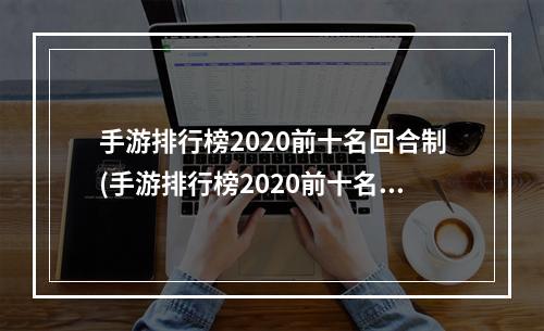 手游排行榜2020前十名回合制(手游排行榜2020前十名)