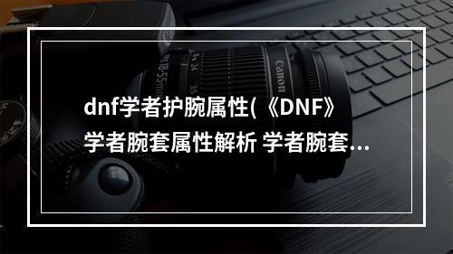 dnf学者护腕属性(《DNF》学者腕套属性解析 学者腕套怎么样 )