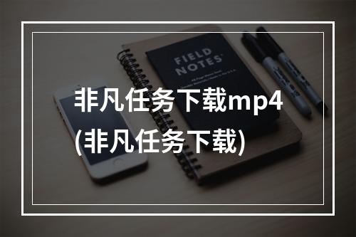 非凡任务下载mp4(非凡任务下载)