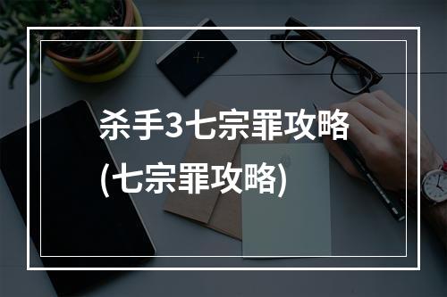 杀手3七宗罪攻略(七宗罪攻略)