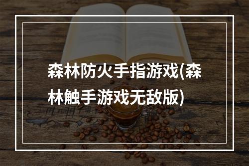 森林防火手指游戏(森林触手游戏无敌版)