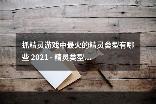 抓精灵游戏中最火的精灵类型有哪些 2021 - 精灵类型排行榜