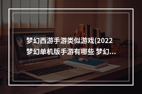 梦幻西游手游类似游戏(2022梦幻单机版手游有哪些 梦幻西游类似的手游推荐  )