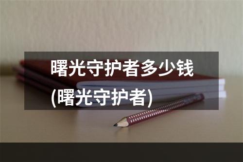 曙光守护者多少钱(曙光守护者)