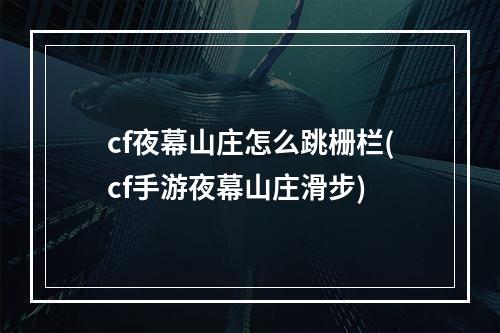 cf夜幕山庄怎么跳栅栏(cf手游夜幕山庄滑步)