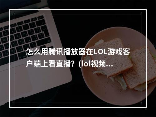 怎么用腾讯播放器在LOL游戏客户端上看直播？(lol视频直播)