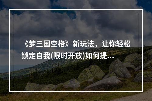 《梦三国空格》新玩法，让你轻松锁定自我(限时开放)如何提高游戏体验与自律能力?