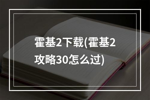 霍基2下载(霍基2攻略30怎么过)