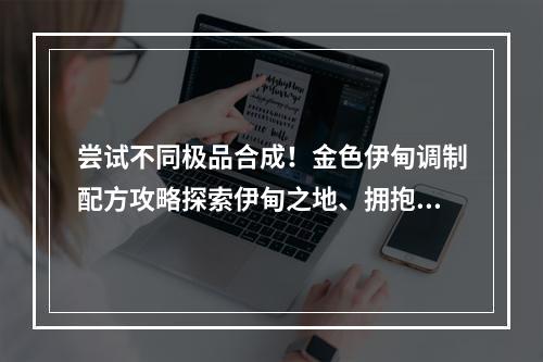 尝试不同极品合成！金色伊甸调制配方攻略探索伊甸之地、拥抱极致口感