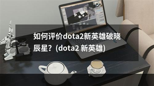 如何评价dota2新英雄破晓辰星？(dota2 新英雄)