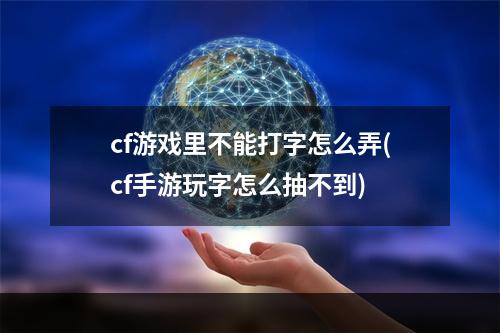 cf游戏里不能打字怎么弄(cf手游玩字怎么抽不到)