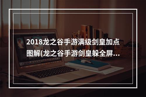 2018龙之谷手游满级剑皇加点图解(龙之谷手游剑皇躲全屏)