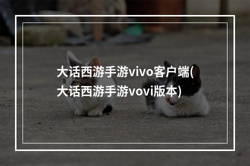 大话西游手游vivo客户端(大话西游手游vovi版本)