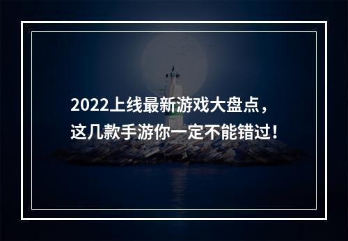 2022上线最新游戏大盘点，这几款手游你一定不能错过！