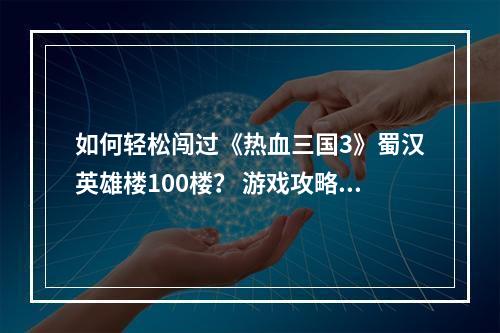 如何轻松闯过《热血三国3》蜀汉英雄楼100楼？ 游戏攻略多多益善