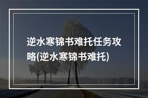 逆水寒锦书难托任务攻略(逆水寒锦书难托)