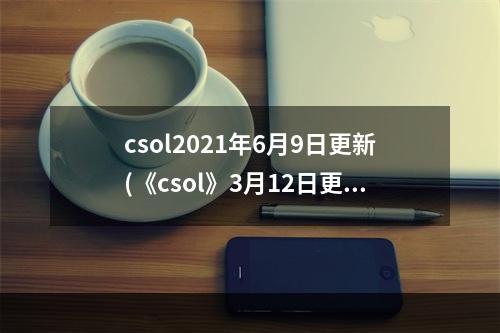 csol2021年6月9日更新(《csol》3月12日更新维护内容介绍 战斗设计图 战斗)