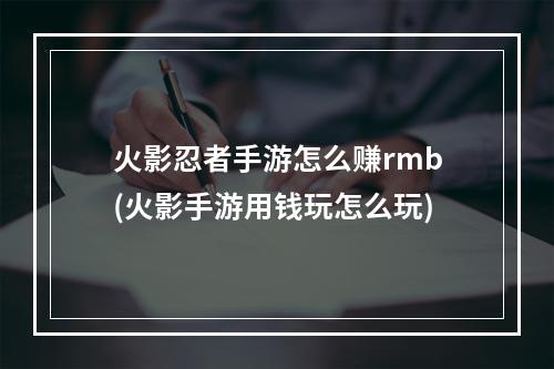 火影忍者手游怎么赚rmb(火影手游用钱玩怎么玩)