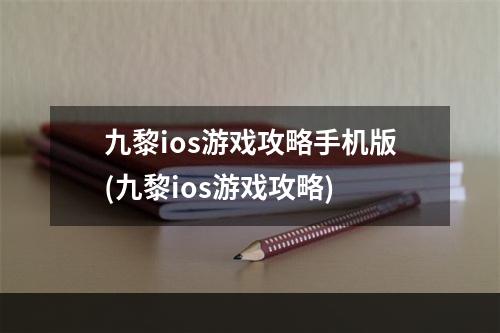 九黎ios游戏攻略手机版(九黎ios游戏攻略)