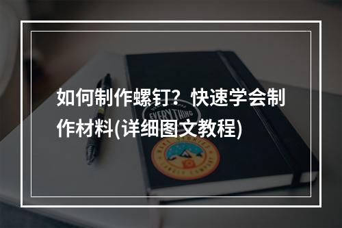 如何制作螺钉？快速学会制作材料(详细图文教程)