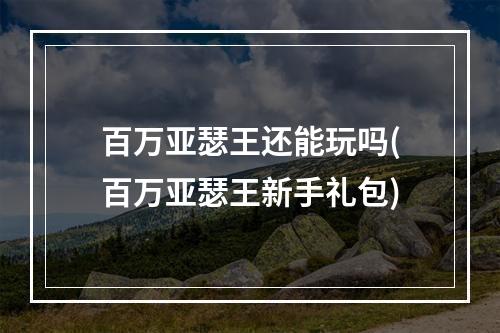 百万亚瑟王还能玩吗(百万亚瑟王新手礼包)