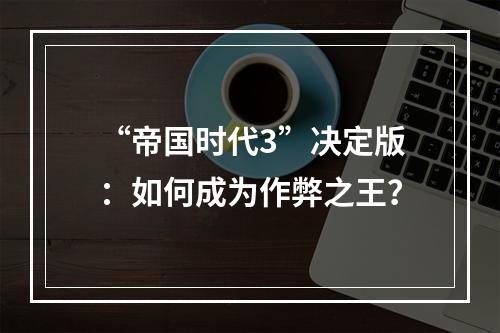 “帝国时代3”决定版：如何成为作弊之王？