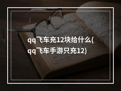 qq飞车充12块给什么(qq飞车手游只充12)