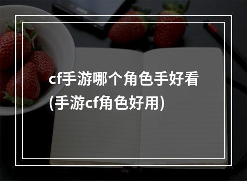 cf手游哪个角色手好看(手游cf角色好用)