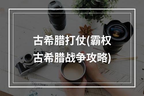 古希腊打仗(霸权古希腊战争攻略)