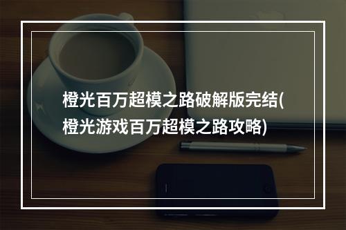 橙光百万超模之路破解版完结(橙光游戏百万超模之路攻略)