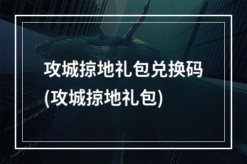 攻城掠地礼包兑换码(攻城掠地礼包)