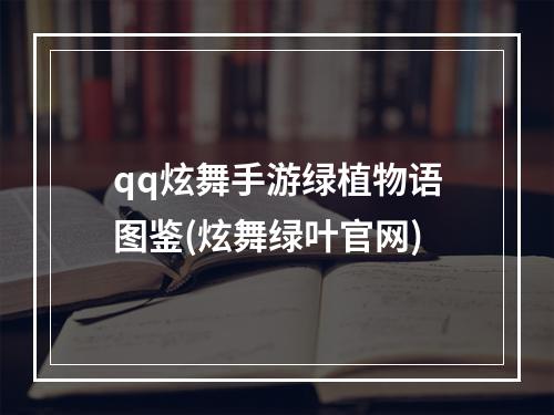 qq炫舞手游绿植物语图鉴(炫舞绿叶官网)