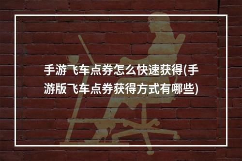 手游飞车点券怎么快速获得(手游版飞车点券获得方式有哪些)