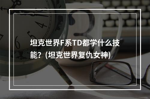 坦克世界F系TD都学什么技能？(坦克世界复仇女神)