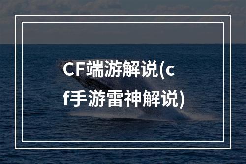 CF端游解说(cf手游雷神解说)