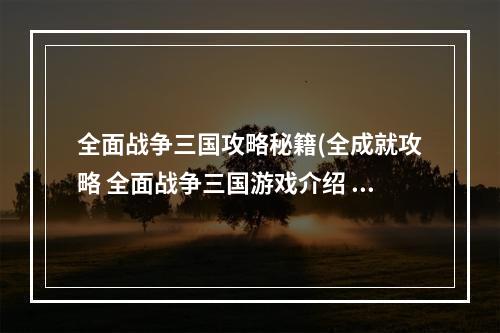 全面战争三国攻略秘籍(全成就攻略 全面战争三国游戏介绍 全面战争三国全成就)