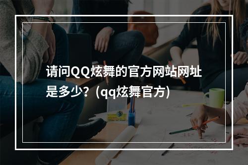 请问QQ炫舞的官方网站网址是多少？(qq炫舞官方)