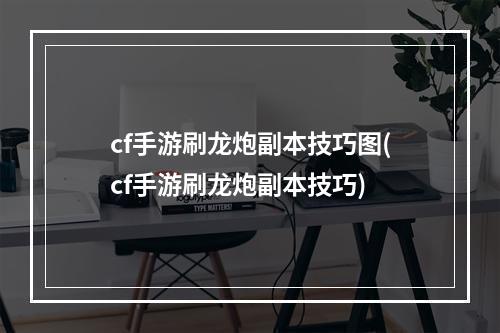 cf手游刷龙炮副本技巧图(cf手游刷龙炮副本技巧)