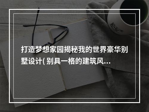 打造梦想家园揭秘我的世界豪华别墅设计( 别具一格的建筑风格我的世界房子设计图一览)