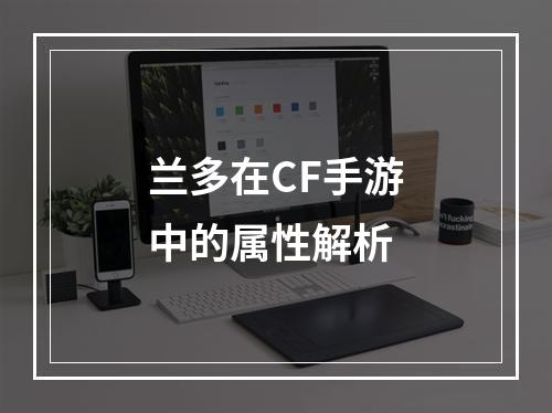 兰多在CF手游中的属性解析