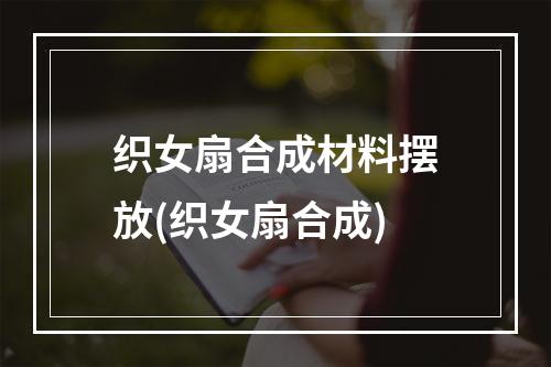 织女扇合成材料摆放(织女扇合成)