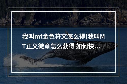 我叫mt金色符文怎么得(我叫MT正义徽章怎么获得 如何快速获得徽章)