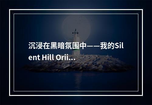 沉浸在黑暗氛围中——我的Silent Hill Oriins游戏体验