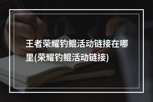 王者荣耀钓鲲活动链接在哪里(荣耀钓鲲活动链接)