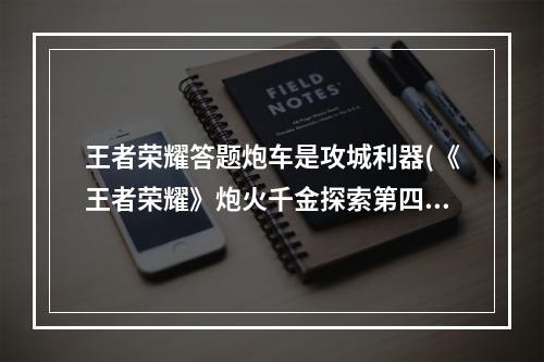 王者荣耀答题炮车是攻城利器(《王者荣耀》炮火千金探索第四阶段答案攻略 炮火千金探索)